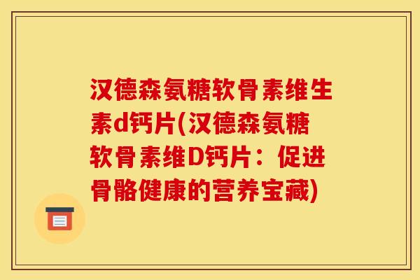 汉德森氨糖软骨素维生素d钙片(汉德森氨糖软骨素维D钙片：促进骨骼健康的营养宝藏)