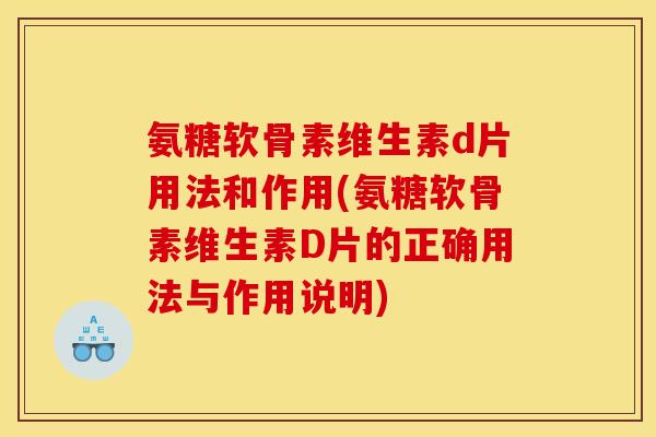 氨糖软骨素维生素d片用法和作用(氨糖软骨素维生素D片的正确用法与作用说明)
