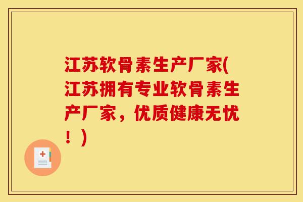 江苏软骨素生产厂家(江苏拥有专业软骨素生产厂家，优质健康无忧！)