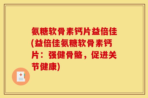 氨糖软骨素钙片益倍佳(益倍佳氨糖软骨素钙片：强健骨骼，促进关节健康)