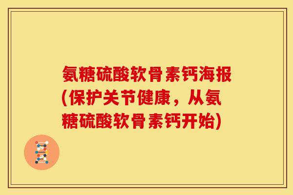 氨糖硫酸软骨素钙海报(保护关节健康，从氨糖硫酸软骨素钙开始)