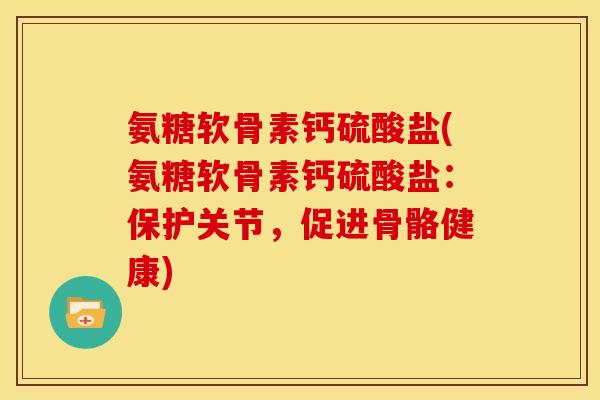 氨糖软骨素钙硫酸盐(氨糖软骨素钙硫酸盐:保护关节,促进骨骼健康) 氨糖软骨素钙硫酸盐(氨糖软骨素钙硫酸盐:保护关节,促进骨骼健康)