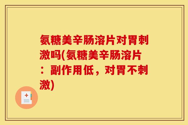 氨糖美辛肠溶片对胃刺激吗(氨糖美辛肠溶片：副作用低，对胃不刺激)
