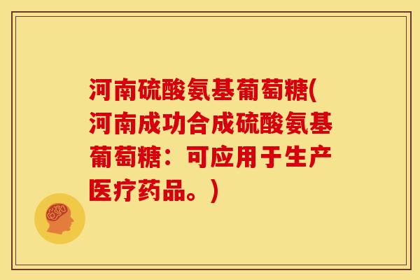河南硫酸氨基葡萄糖(河南成功合成硫酸氨基葡萄糖：可应用于生产医疗药品。)