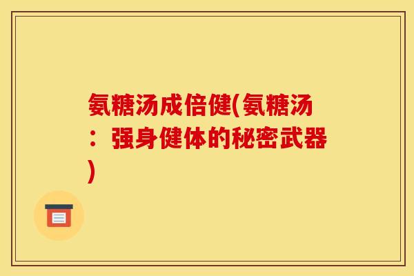 氨糖汤成倍健(氨糖汤：强身健体的秘密武器)