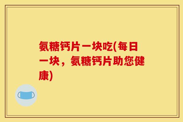 氨糖钙片一块吃(每日一块，氨糖钙片助您健康)