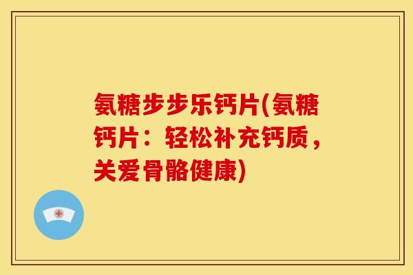 氨糖步步乐钙片(氨糖钙片:轻松补充钙质,关爱骨骼健康) 氨糖步步乐钙片(氨糖钙片:轻松补充钙质,关爱骨骼健康)