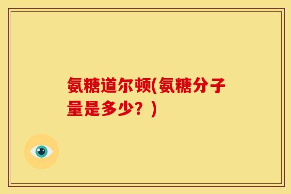 氨糖道尔顿(氨糖分子量是多少？)