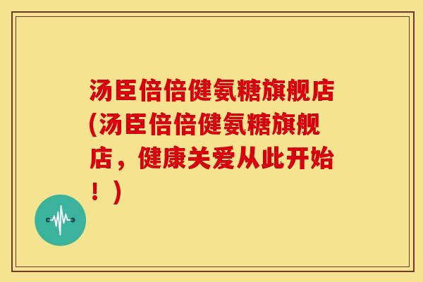 汤臣倍倍健氨糖旗舰店(汤臣倍倍健氨糖旗舰店，健康关爱从此开始！)