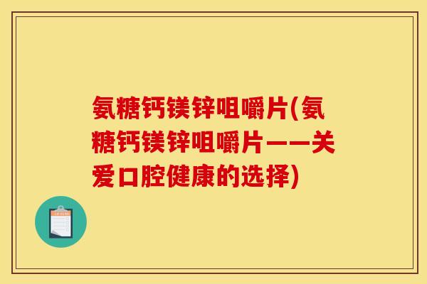 氨糖钙镁锌咀嚼片(氨糖钙镁锌咀嚼片——关爱口腔健康的选择)