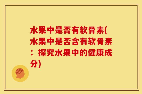 水果中是否有软骨素(水果中是否含有软骨素：探究水果中的健康成分)