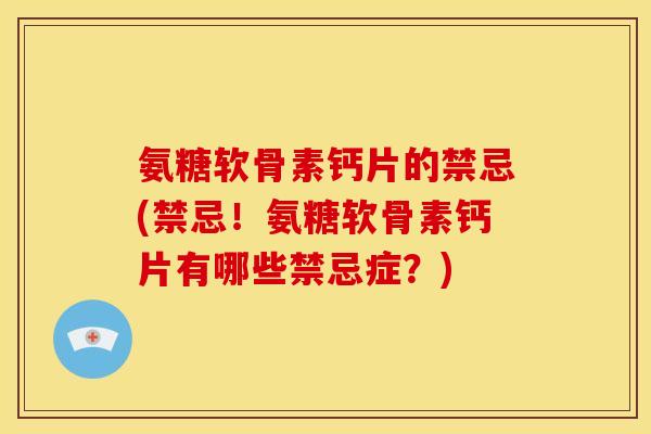 氨糖软骨素钙片的禁忌(禁忌！氨糖软骨素钙片有哪些禁忌症？)