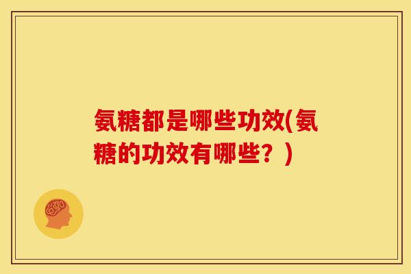 氨糖都是哪些功效(氨糖的功效有哪些？)