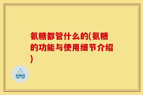 氨糖都管什么的(氨糖的功能与使用细节介绍)