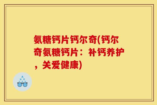 氨糖钙片钙尔奇(钙尔奇氨糖钙片：补钙养护，关爱健康)