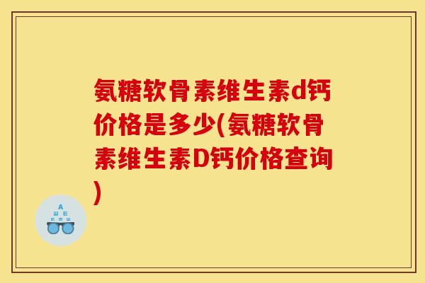 氨糖软骨素维生素d钙价格是多少(氨糖软骨素维生素D钙价格查询)