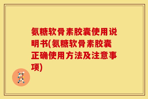 氨糖软骨素胶囊使用说明书(氨糖软骨素胶囊正确使用方法及注意事项)