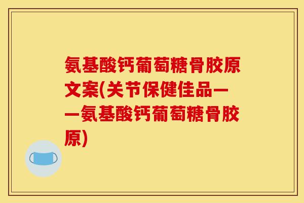 氨基酸钙葡萄糖骨胶原文案(关节保健佳品——氨基酸钙葡萄糖骨胶原)