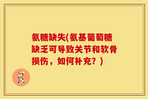 氨糖缺失(氨基葡萄糖缺乏可导致关节和软骨损伤，如何补充？)
