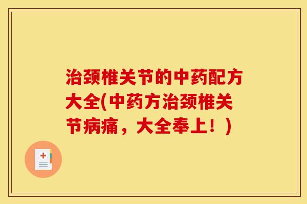 治颈椎关节的中药配方大全(中药方治颈椎关节病痛，大全奉上！)