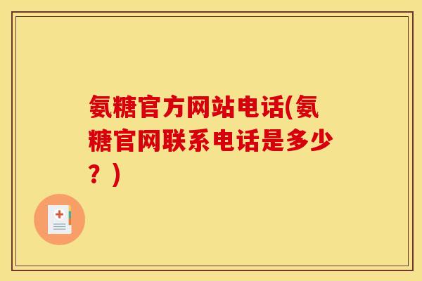 氨糖官方网站电话(氨糖官网联系电话是多少？)
