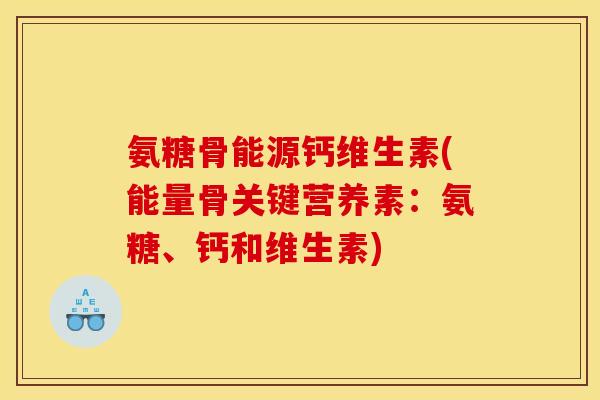 氨糖骨能源钙维生素(能量骨关键营养素:氨糖、钙和维生素) 氨糖骨能源钙维生素(能量骨关键营养素:氨糖、钙和维生素)