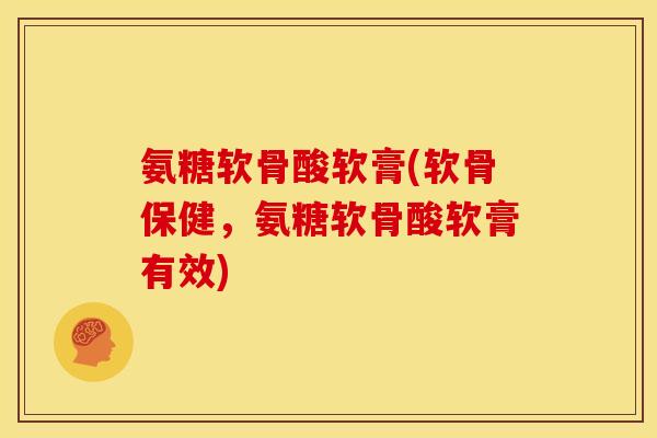 氨糖软骨酸软膏(软骨保健,氨糖软骨酸软膏有效) 氨糖软骨酸软膏(软骨保健,氨糖软骨酸软膏有效)
