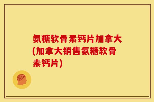 氨糖软骨素钙片加拿大(加拿大销售氨糖软骨素钙片)