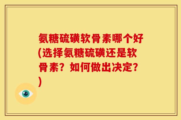 氨糖硫磺软骨素哪个好(选择氨糖硫磺还是软骨素？如何做出决定？)