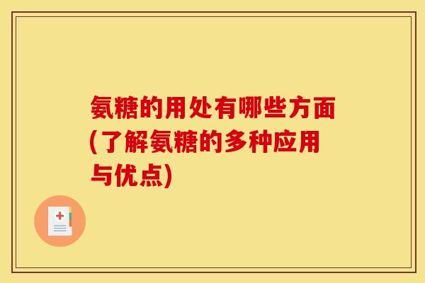 氨糖的用处有哪些方面(了解氨糖的多种应用与优点)