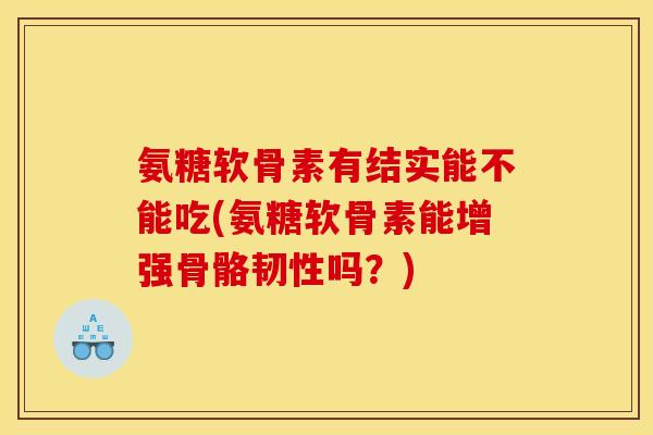 氨糖软骨素有结实能不能吃(氨糖软骨素能增强骨骼韧性吗？)