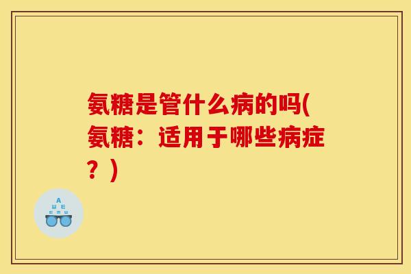 氨糖是管什么病的吗(氨糖：适用于哪些病症？)