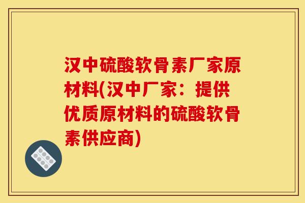 汉中硫酸软骨素厂家原材料(汉中厂家：提供优质原材料的硫酸软骨素供应商)