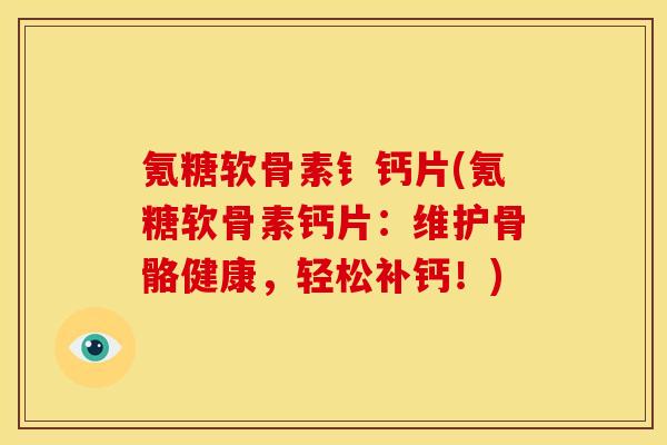 氪糖软骨素钅钙片(氪糖软骨素钙片：维护骨骼健康，轻松补钙！)