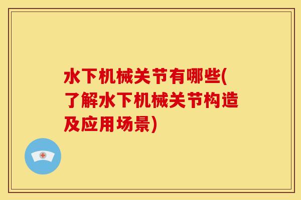 水下机械关节有哪些(了解水下机械关节构造及应用场景) 水下机械关节有哪些(了解水下机械关节构造及应用场景)