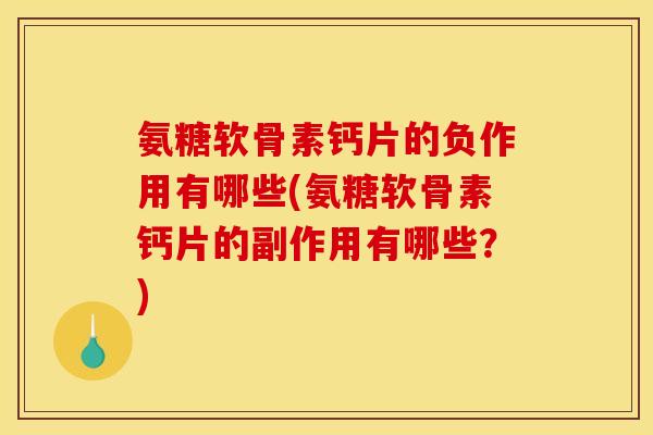 氨糖软骨素钙片的负作用有哪些(氨糖软骨素钙片的副作用有哪些？)