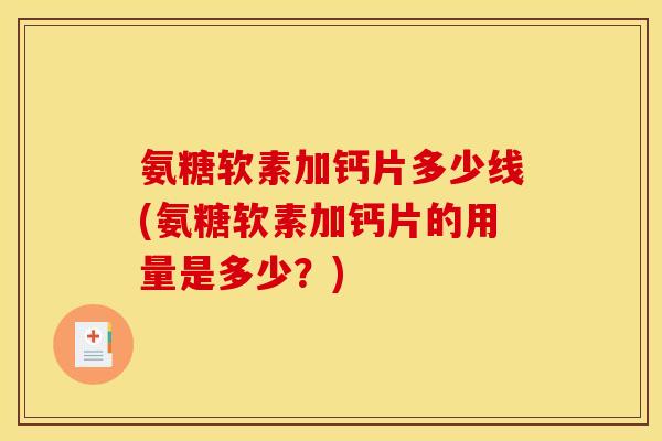 氨糖软素加钙片多少线(氨糖软素加钙片的用量是多少？)