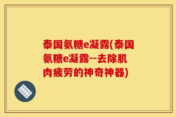 泰国氨糖e凝露(泰国氨糖e凝露--去除肌肉疲劳的神奇神器)