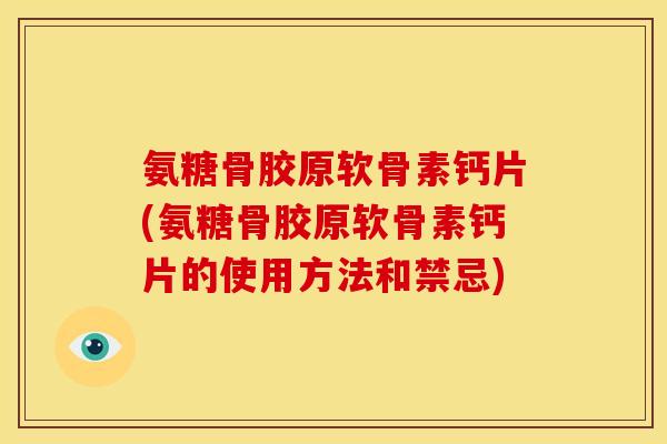 氨糖骨胶原软骨素钙片(氨糖骨胶原软骨素钙片的使用方法和禁忌)