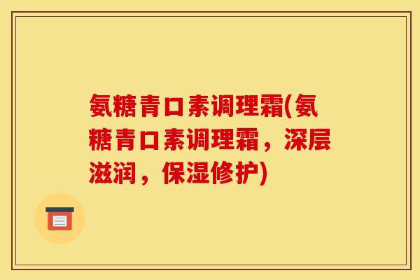 氨糖青口素调理霜(氨糖青口素调理霜，深层滋润，保湿修护)