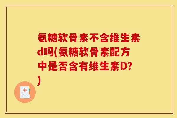 氨糖软骨素不含维生素d吗(氨糖软骨素配方中是否含有维生素D？)