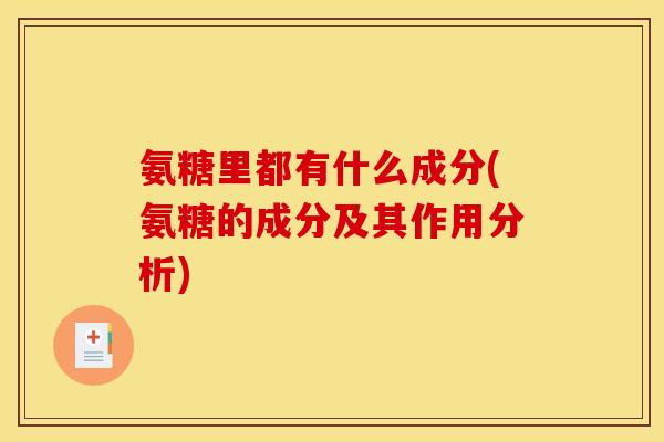 氨糖里都有什么成分(氨糖的成分及其作用分析) 氨糖里都有什么成分(氨糖的成分及其作用分析)