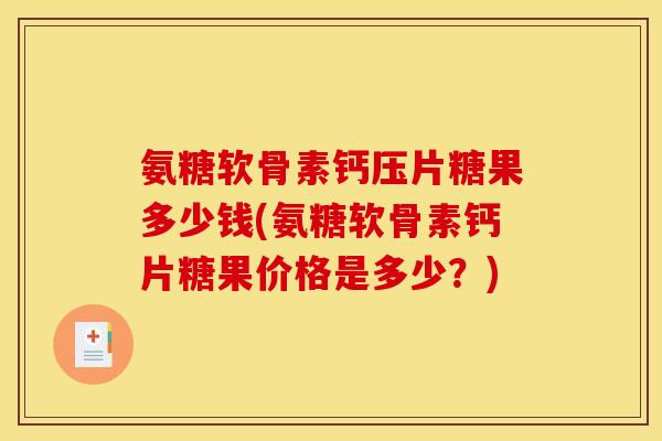氨糖软骨素钙压片糖果多少钱(氨糖软骨素钙片糖果价格是多少？)
