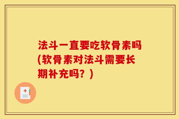 法斗一直要吃软骨素吗(软骨素对法斗需要长期补充吗？)