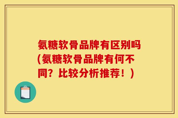 氨糖软骨品牌有区别吗(氨糖软骨品牌有何不同？比较分析推荐！)