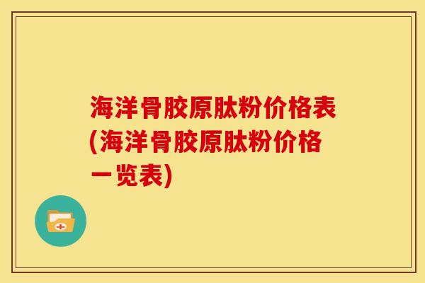 海洋骨胶原肽粉价格表(海洋骨胶原肽粉价格一览表)