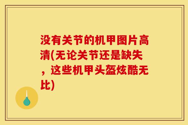 没有关节的机甲图片高清(无论关节还是缺失，这些机甲头盔炫酷无比)