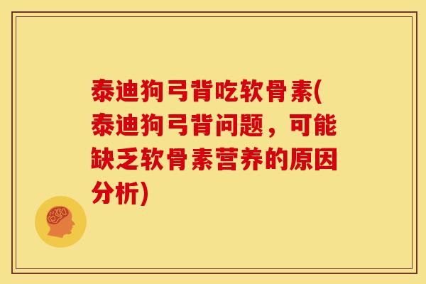 泰迪狗弓背吃软骨素(泰迪狗弓背问题，可能缺乏软骨素营养的原因分析)