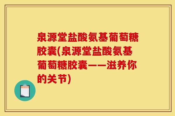 泉源堂盐酸氨基葡萄糖胶囊(泉源堂盐酸氨基葡萄糖胶囊——滋养你的关节)