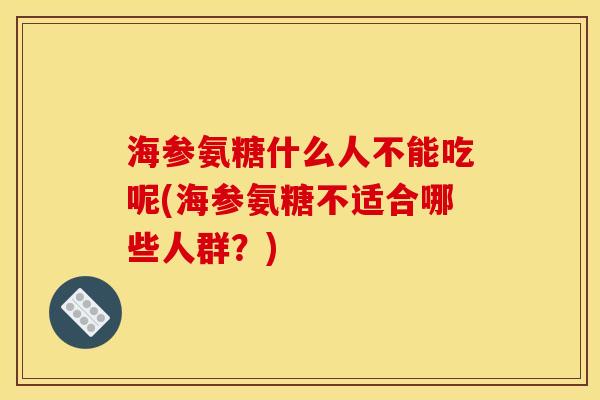 海参氨糖什么人不能吃呢(海参氨糖不适合哪些人群?) 海参氨糖什么人不能吃呢(海参氨糖不适合哪些人群?)